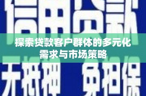 霞浦探索贷款客户群体的多元化需求与市场策略