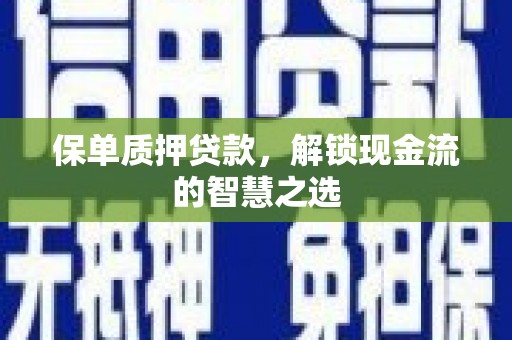 芦竹保单质押贷款，解锁现金流的智慧之选