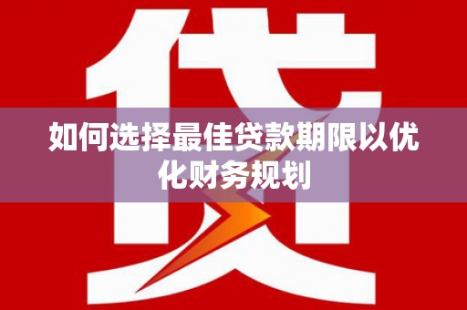 双桥如何选择最佳贷款期限以优化财务规划