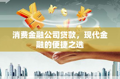 三都消费金融公司贷款，现代金融的便捷之选