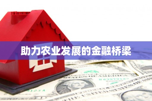 怀化助力农业发展的金融桥梁