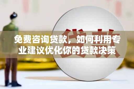 石林免费咨询贷款，如何利用专业建议优化你的贷款决策