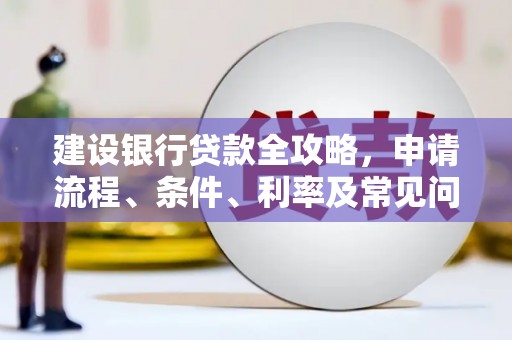 广平建设银行贷款全攻略，申请流程、条件、利率及常见问题解答