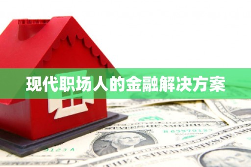 贵德现代职场人的金融解决方案