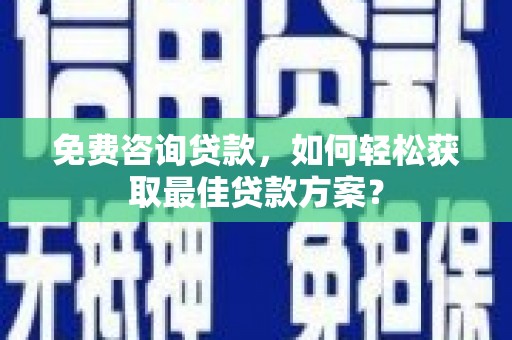滨海免费咨询贷款，如何轻松获取最佳贷款方案？