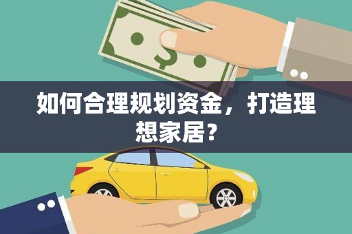 阿图什如何合理规划资金，打造理想家居？