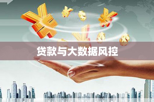 黑龙江贷款与大数据风控
