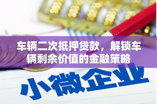 平安车辆二次抵押贷款，解锁车辆剩余价值的金融策略